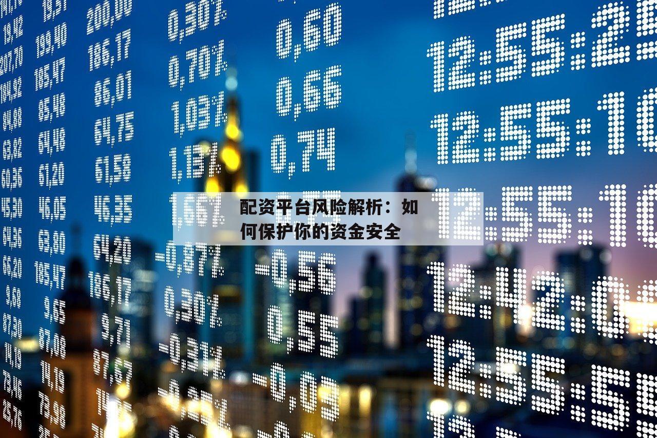 配资平台风险解析：如何保护你的资金安全