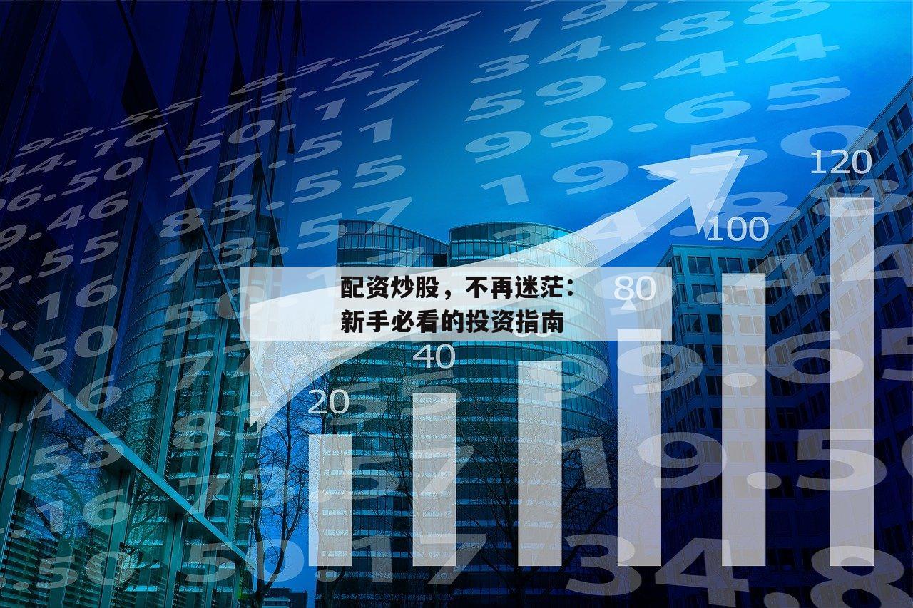 配资炒股，不再迷茫：新手必看的投资指南