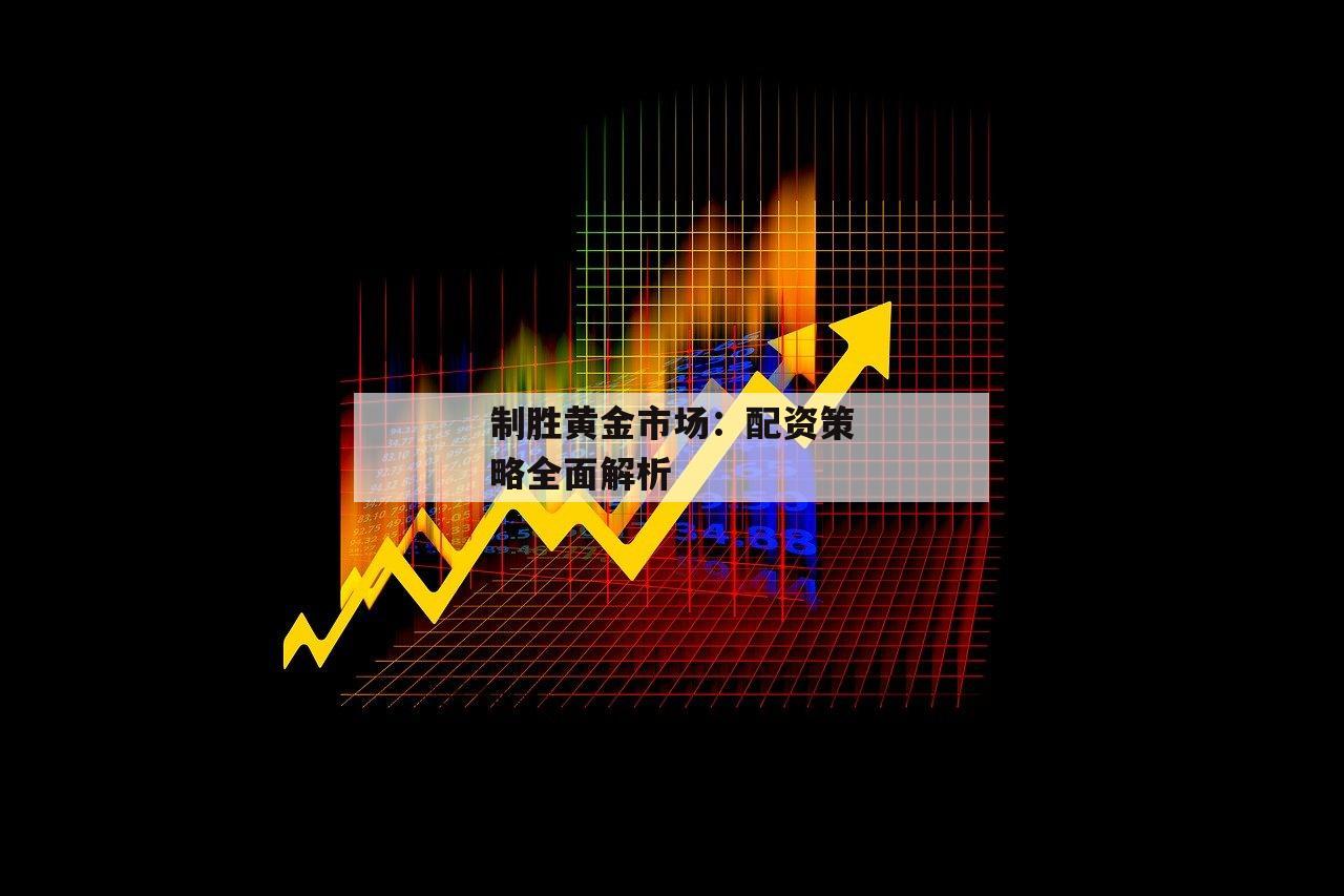 制胜黄金市场：配资策略全面解析